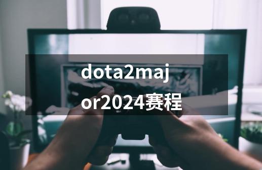 dota2major2024赛程-第1张-游戏相关-话依网