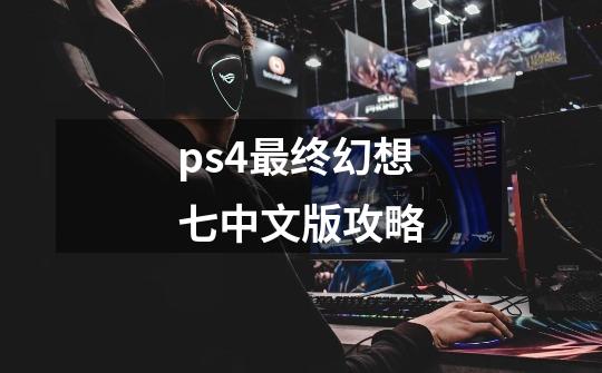 ps4最终幻想七中文版攻略-第1张-游戏相关-话依网