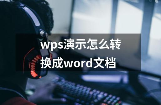 wps演示怎么转换成word文档-第1张-游戏相关-话依网