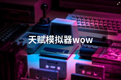 天赋模拟器wow-第1张-游戏相关-话依网
