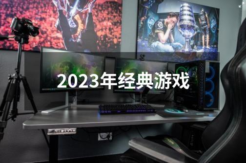 2023年经典游戏-第1张-游戏相关-话依网