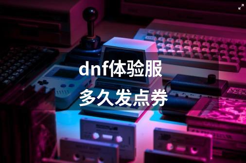 dnf体验服多久发点券-第1张-游戏相关-话依网