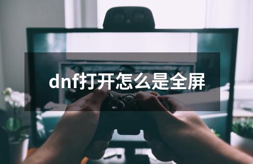 dnf打开怎么是全屏-第1张-游戏相关-话依网