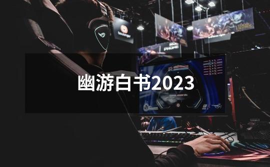 幽游白书2023-第1张-游戏相关-话依网