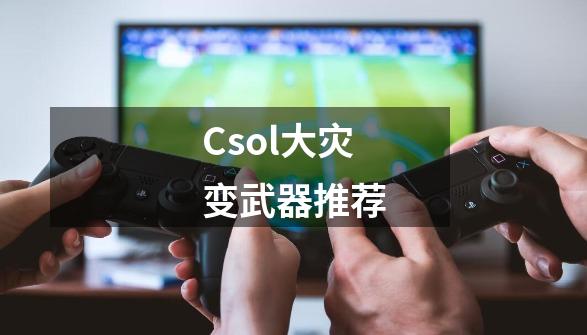 Csol大灾变武器推荐-第1张-游戏相关-话依网