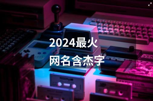 2024最火网名含杰字-第1张-游戏相关-话依网
