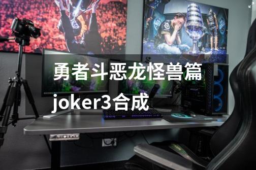 勇者斗恶龙怪兽篇joker3合成-第1张-游戏相关-话依网