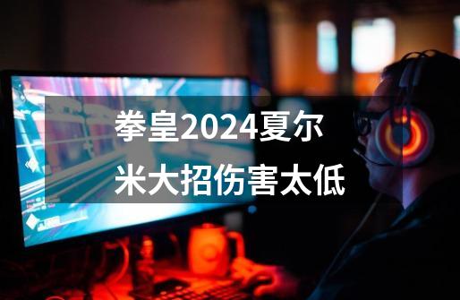 拳皇2024夏尔米大招伤害太低-第1张-游戏相关-话依网