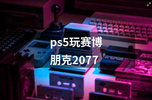 ps5玩赛博朋克2077-第1张-游戏相关-话依网