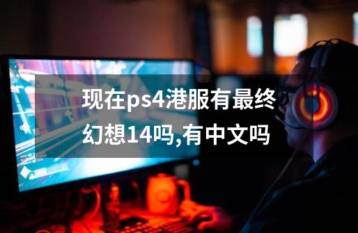 现在ps4港服有最终幻想14吗,有中文吗-第1张-游戏相关-话依网