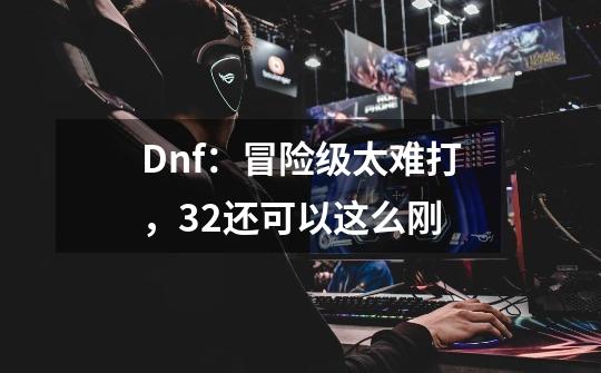 Dnf：冒险级太难打，3+2还可以这么刚-第1张-游戏相关-话依网