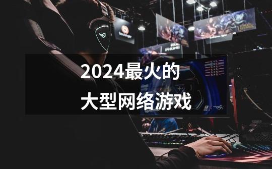 2024最火的大型网络游戏-第1张-游戏相关-话依网