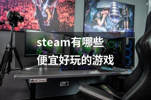 steam有哪些便宜好玩的游戏-第1张-游戏相关-话依网