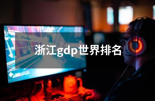 浙江gdp世界排名-第1张-游戏相关-话依网