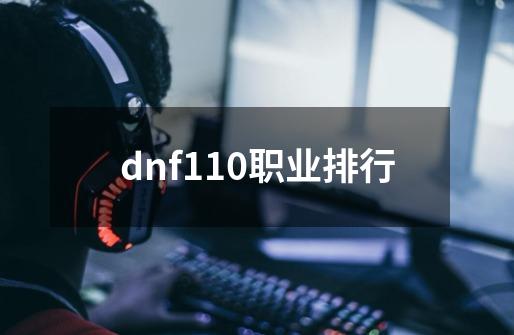 dnf110职业排行-第1张-游戏相关-话依网