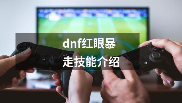 dnf红眼暴走技能介绍-第1张-游戏相关-话依网