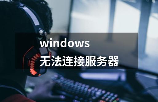 windows无法连接服务器-第1张-游戏相关-话依网