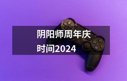 阴阳师周年庆时间2024-第1张-游戏相关-话依网