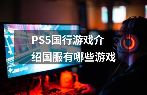 PS5国行游戏介绍国服有哪些游戏-第1张-游戏相关-话依网