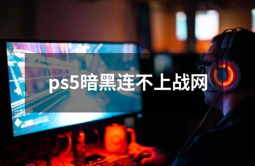 ps5暗黑连不上战网-第1张-游戏相关-话依网