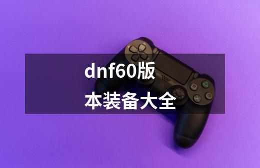 dnf60版本装备大全-第1张-游戏相关-话依网