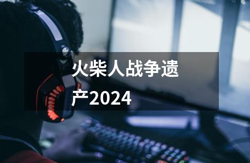 火柴人战争遗产2024-第1张-游戏相关-话依网