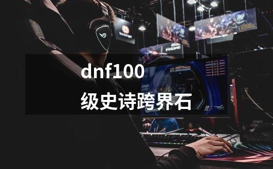 dnf100级史诗跨界石-第1张-游戏相关-话依网