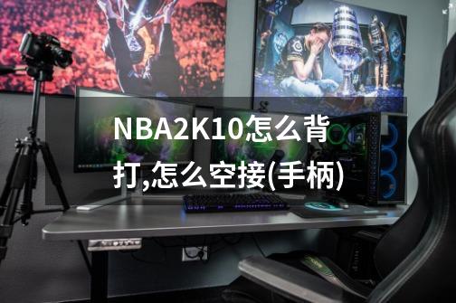 NBA2K10怎么背打,怎么空接(手柄)-第1张-游戏相关-话依网