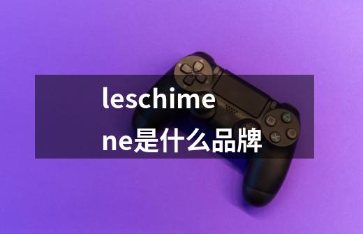 leschimene是什么品牌-第1张-游戏相关-话依网
