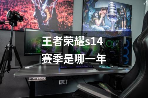 王者荣耀s14赛季是哪一年-第1张-游戏相关-话依网