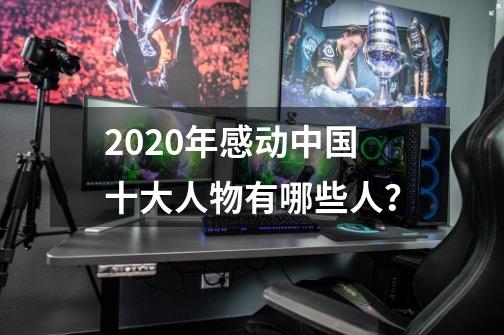 2020年感动中国十大人物有哪些人？-第1张-游戏相关-话依网