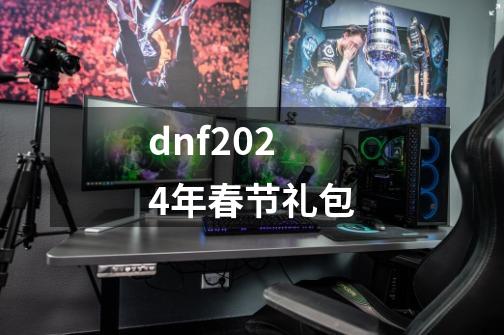 dnf2024年春节礼包-第1张-游戏相关-话依网