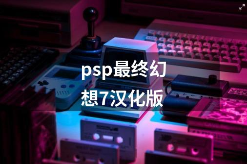 psp最终幻想7汉化版-第1张-游戏相关-话依网