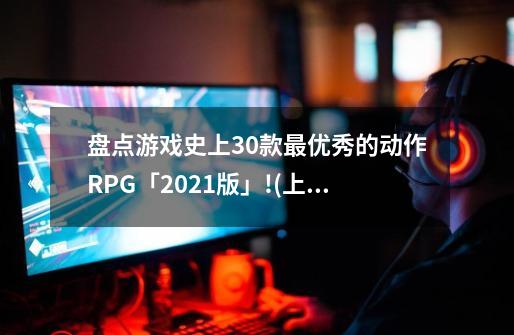 盘点游戏史上30款最优秀的动作RPG「2021版」!(上)-第1张-游戏相关-话依网
