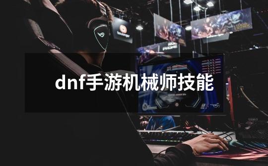 dnf手游机械师技能-第1张-游戏相关-话依网