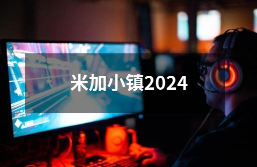 米加小镇2024-第1张-游戏相关-话依网