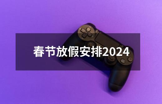 春节放假安排2024-第1张-游戏相关-话依网
