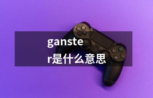 ganster是什么意思-第1张-游戏相关-话依网