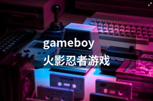 gameboy火影忍者游戏-第1张-游戏相关-话依网