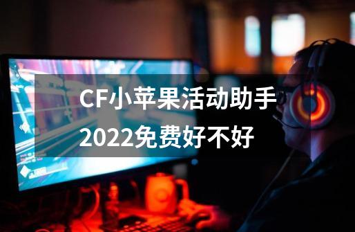 CF小苹果活动助手2022免费好不好-第1张-游戏相关-话依网