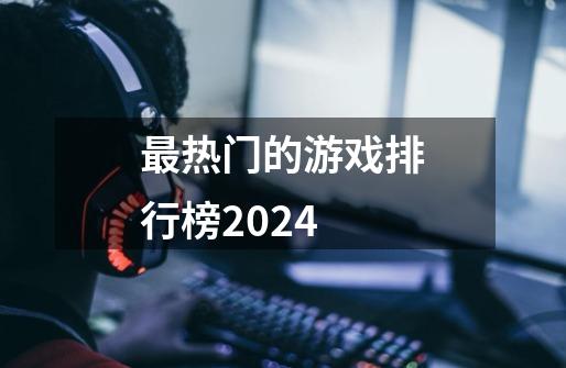 最热门的游戏排行榜2024-第1张-游戏相关-话依网
