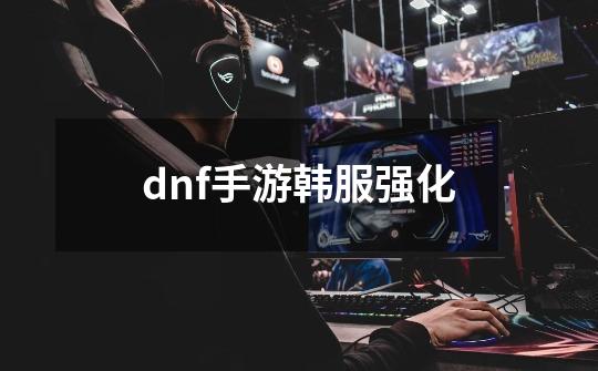 dnf手游韩服强化-第1张-游戏相关-话依网