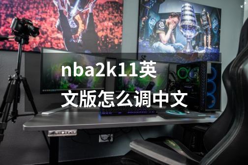 nba2k11英文版怎么调中文-第1张-游戏相关-话依网
