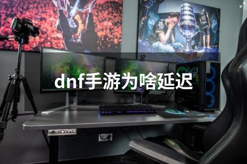 dnf手游为啥延迟-第1张-游戏相关-话依网
