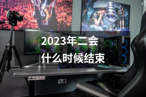 2023年二会什么时候结束-第1张-游戏相关-话依网
