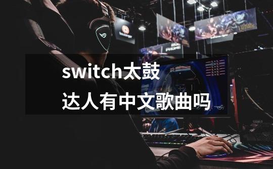 switch太鼓达人有中文歌曲吗-第1张-游戏相关-话依网