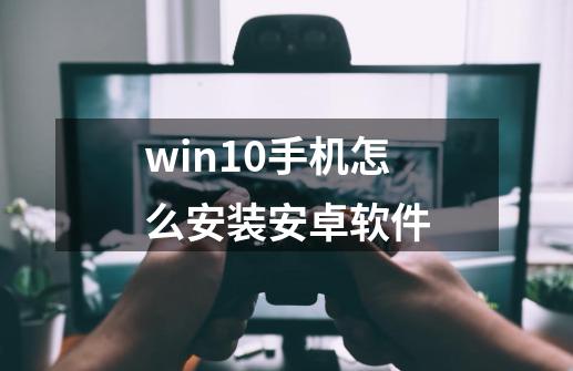 win10手机怎么安装安卓软件-第1张-游戏相关-话依网