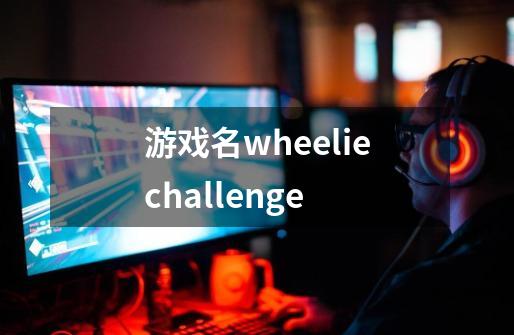 游戏名wheeliechallenge-第1张-游戏相关-话依网