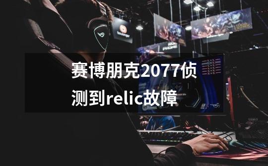 赛博朋克2077侦测到relic故障-第1张-游戏相关-话依网
