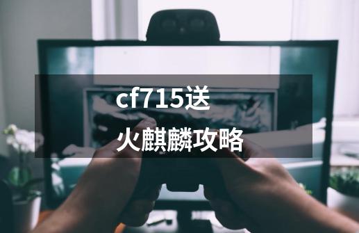 cf715送火麒麟攻略-第1张-游戏相关-话依网